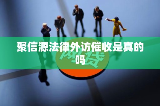 聚信源法律外访催收是真的吗 聚信源法律外访催收是真的吗