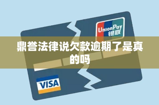 鼎誉法律说欠款逾期了是真的吗