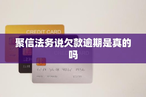 聚信法务说欠款逾期是真的吗