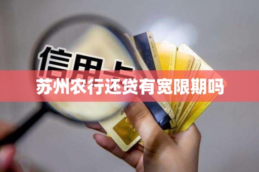 苏州农行还贷有宽限期吗 苏州农行还贷有宽限期吗