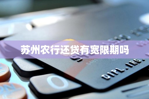 苏州农行还贷有宽限期吗 苏州农行还贷有宽限期吗