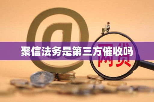 聚信法务是第三方催收吗 聚信法务是第三方催收吗