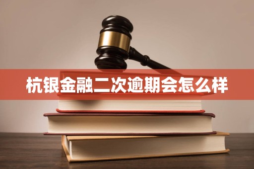 杭银金融二次逾期会怎么样 杭银金融二次逾期会怎么样