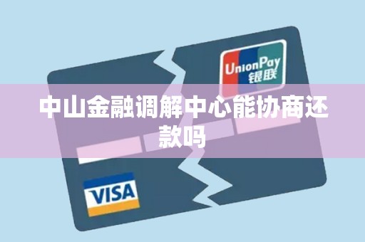 中山金融调解中心能协商还款吗 中山金融调解中心能协商还款吗