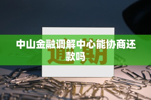 中山金融调解中心能协商还款吗 中山金融调解中心能协商还款吗