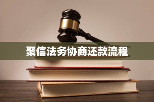 聚信法务协商还款流程 聚信法务协商还款流程