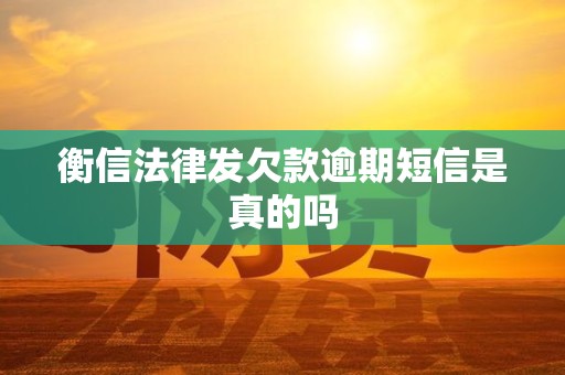 衡信法律发欠款逾期短信是真的吗