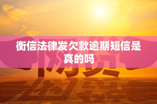 衡信法律发欠款逾期短信是真的吗