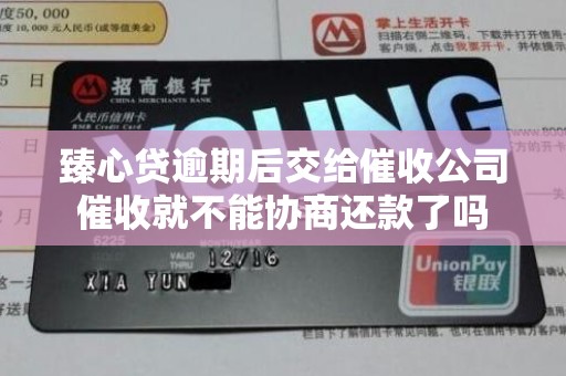 臻心贷逾期后交给催收公司催收就不能协商还款了吗