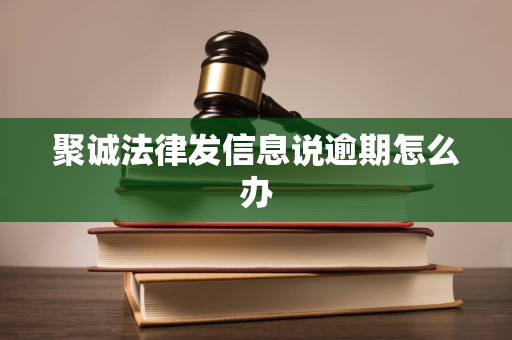 聚诚法律发信息说逾期怎么办