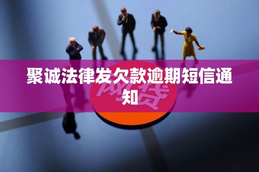 聚诚法律发欠款逾期短信通知 聚诚法律发欠款逾期短信通知