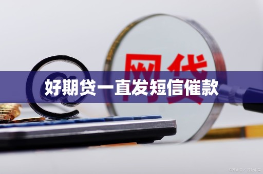 好期贷一直发短信催款 好期贷一直发短信催款