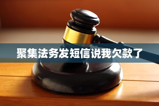 聚集法务发短信说我欠款了