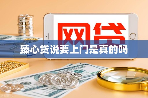 臻心贷说要上门是真的吗