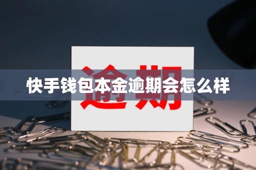 快手钱包本金逾期会怎么样 快手钱包本金逾期会怎么样