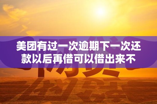美团有过一次逾期下一次还款以后再借可以借出来不