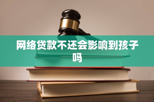 网络贷款不还会影响到孩子吗