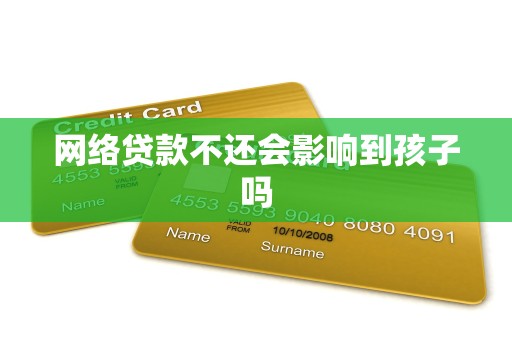 网络贷款不还会影响到孩子吗