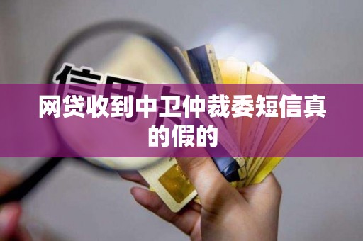网贷收到中卫仲裁委短信真的假的 网贷收到中卫仲裁委短信真的假的