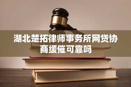 湖北楚拓律师事务所网贷协商缓催可靠吗