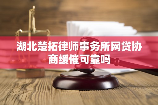 湖北楚拓律师事务所网贷协商缓催可靠吗 湖北楚拓律师事务所网贷协商缓催可靠吗