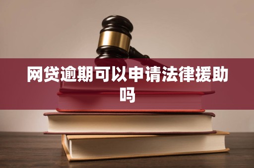 网贷逾期可以申请法律援助吗 网贷逾期可以申请法律援助吗