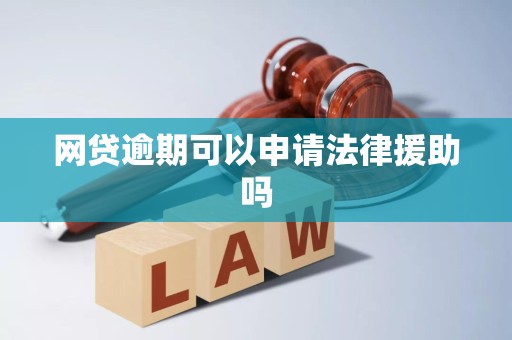 网贷逾期可以申请法律援助吗 网贷逾期可以申请法律援助吗