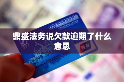 鼎盛法务说欠款逾期了什么意思