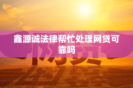 鑫源诚法律帮忙处理网贷可靠吗