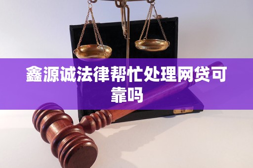 鑫源诚法律帮忙处理网贷可靠吗 鑫源诚法律帮忙处理网贷可靠吗
