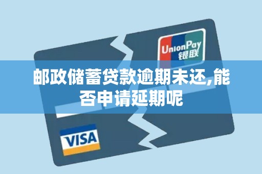 邮政储蓄贷款逾期未还,能否申请延期呢 邮政储蓄贷款逾期未还,能否申请延期呢