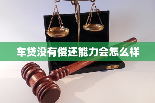 车贷没有偿还能力会怎么样
