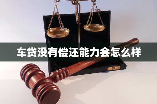 车贷没有偿还能力会怎么样