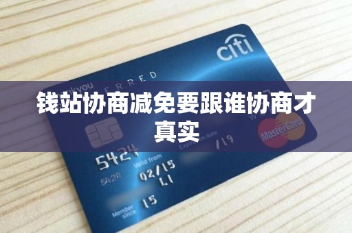 钱站协商减免要跟谁协商才真实 钱站协商减免要跟谁协商才真实