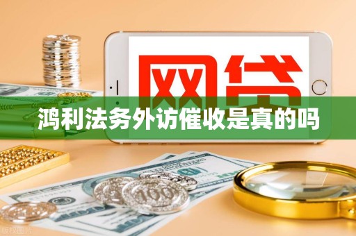 鸿利法务外访催收是真的吗 鸿利法务外访催收是真的吗