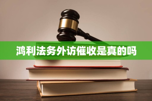 鸿利法务外访催收是真的吗 鸿利法务外访催收是真的吗