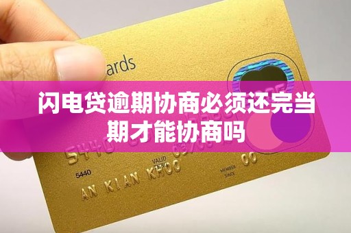 闪电贷逾期协商必须还完当期才能协商吗 闪电贷逾期协商必须还完当期才能协商吗