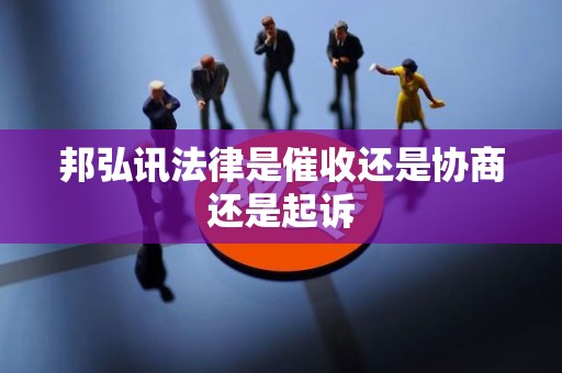 邦弘讯法律是催收还是协商还是起诉