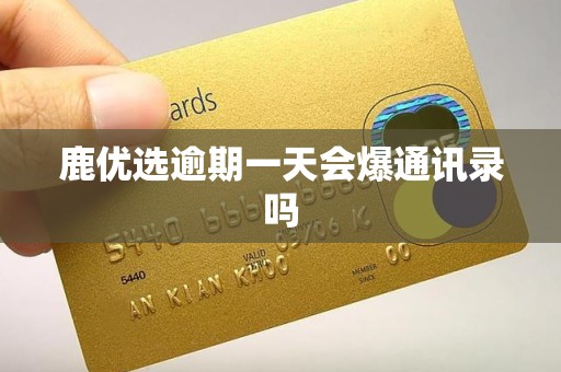 鹿优选逾期一天会爆通讯录吗