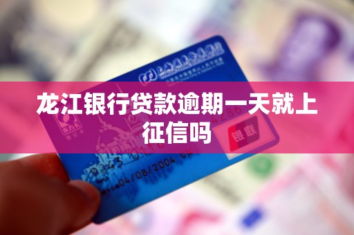 龙江银行贷款逾期一天就上征信吗