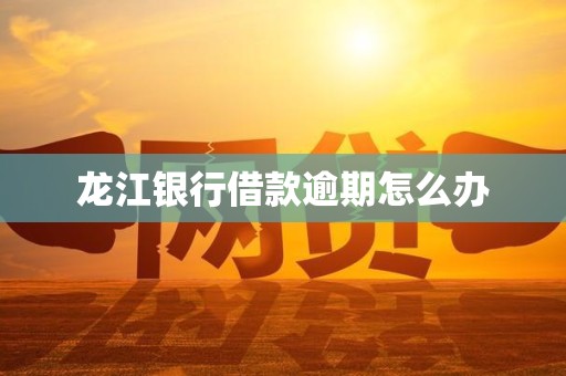 龙江银行借款逾期怎么办
