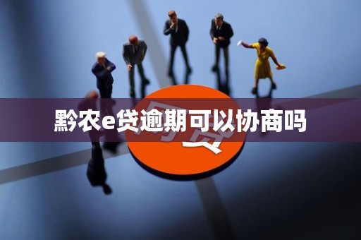 黔农e贷逾期可以协商吗