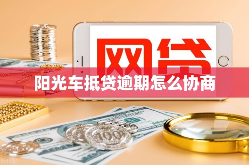 阳光车抵贷逾期怎么协商