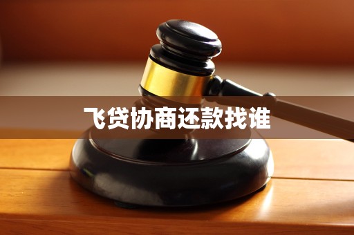 飞贷协商还款找谁