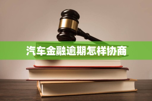 汽车金融逾期怎样协商