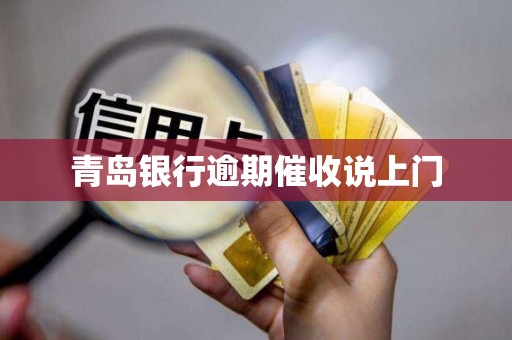 青岛银行逾期催收说上门