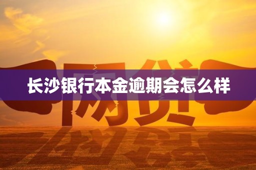 长沙银行本金逾期会怎么样