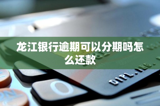 龙江银行逾期可以分期吗怎么还款