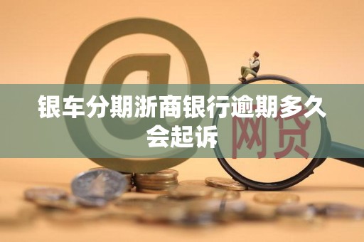 银车分期浙商银行逾期多久会起诉