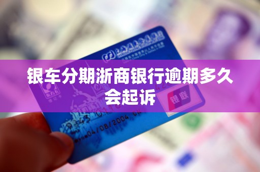 银车分期浙商银行逾期多久会起诉